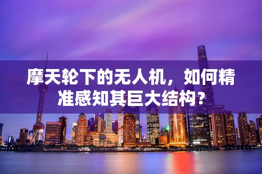 摩天轮下的无人机，如何精准感知其巨大结构？