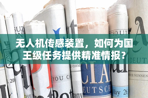 无人机传感装置，如何为国王级任务提供精准情报？