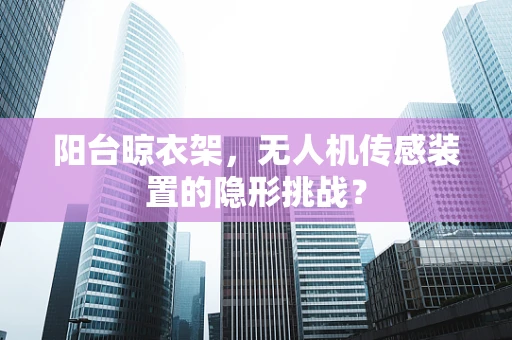 阳台晾衣架，无人机传感装置的隐形挑战？