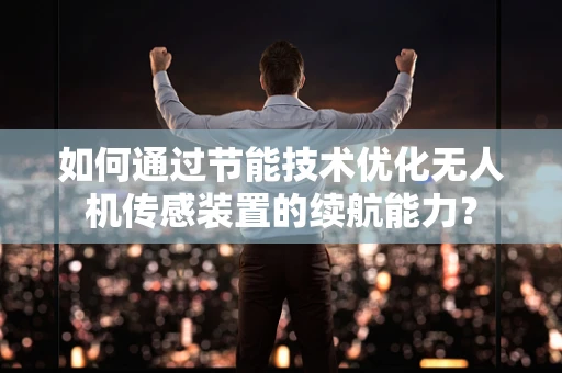 如何通过节能技术优化无人机传感装置的续航能力？