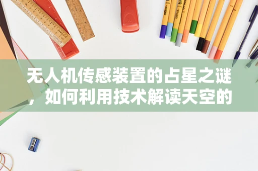 无人机传感装置的占星之谜，如何利用技术解读天空的星语？