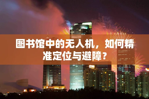 图书馆中的无人机，如何精准定位与避障？