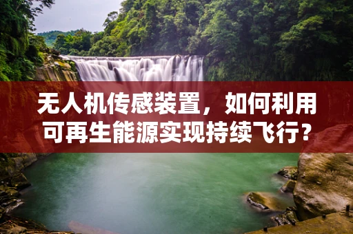 无人机传感装置，如何利用可再生能源实现持续飞行？