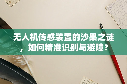 无人机传感装置的沙果之谜，如何精准识别与避障？