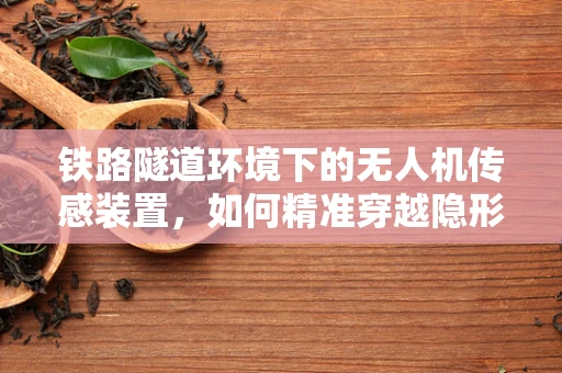铁路隧道环境下的无人机传感装置，如何精准穿越隐形世界？