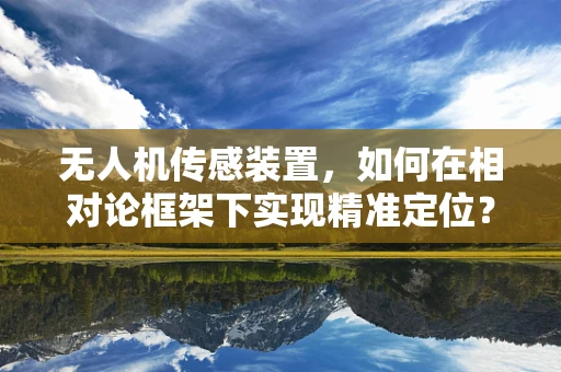 无人机传感装置，如何在相对论框架下实现精准定位？