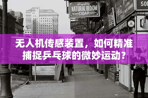 无人机传感装置，如何精准捕捉乒乓球的微妙运动？