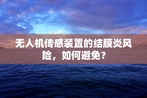无人机传感装置的结膜炎风险，如何避免？