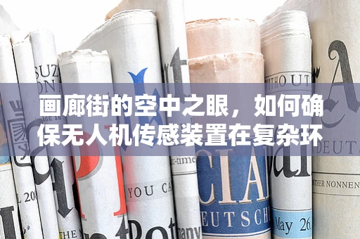 画廊街的空中之眼，如何确保无人机传感装置在复杂环境中的精准定位？
