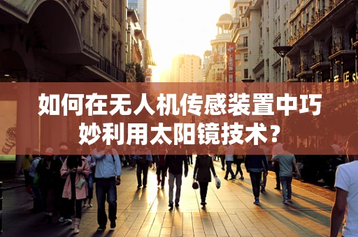 如何在无人机传感装置中巧妙利用太阳镜技术？
