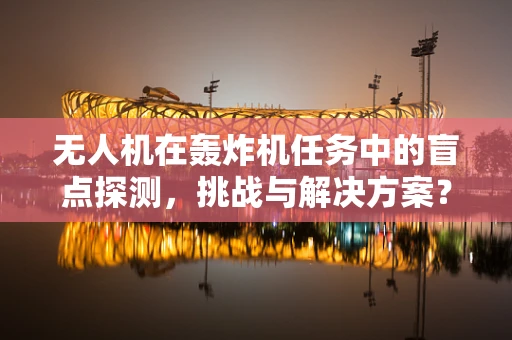 无人机在轰炸机任务中的盲点探测，挑战与解决方案？