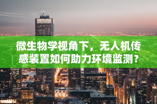 微生物学视角下，无人机传感装置如何助力环境监测？