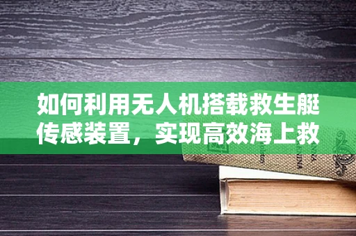 如何利用无人机搭载救生艇传感装置，实现高效海上救援？