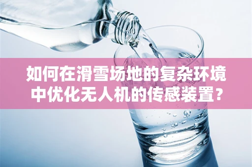 如何在滑雪场地的复杂环境中优化无人机的传感装置？