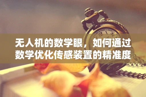 无人机的数学眼，如何通过数学优化传感装置的精准度？