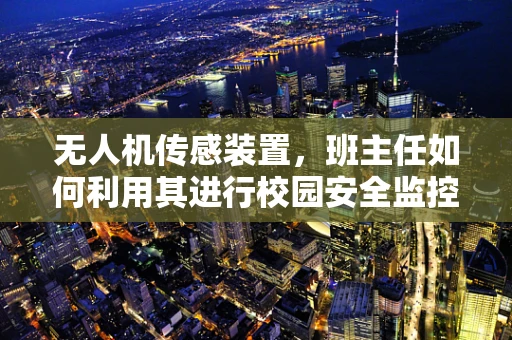 无人机传感装置，班主任如何利用其进行校园安全监控？