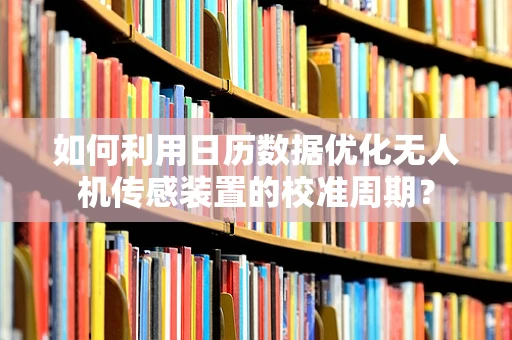 如何利用日历数据优化无人机传感装置的校准周期？