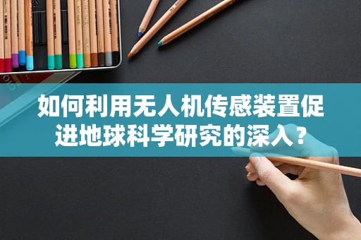 如何利用无人机传感装置促进地球科学研究的深入？