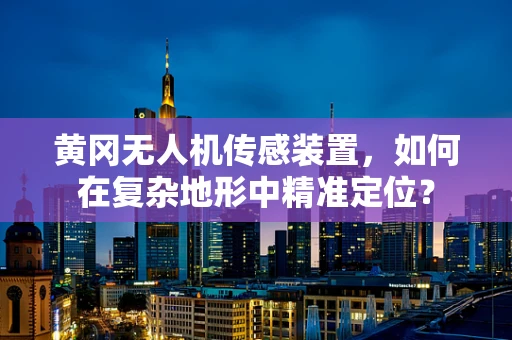 黄冈无人机传感装置，如何在复杂地形中精准定位？