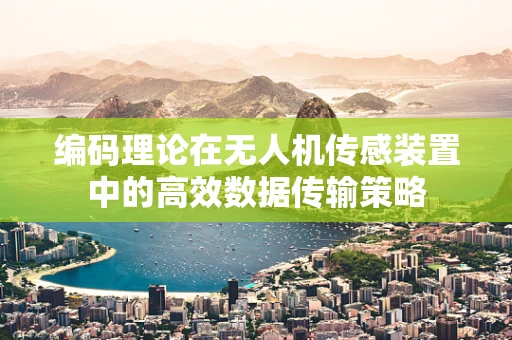编码理论在无人机传感装置中的高效数据传输策略