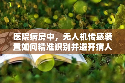 医院病房中，无人机传感装置如何精准识别并避开病人隐私区域？