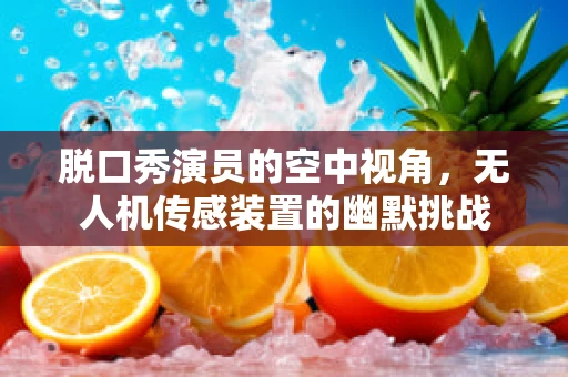 脱口秀演员的空中视角，无人机传感装置的幽默挑战