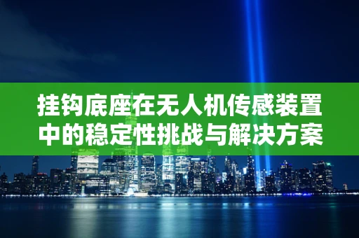 挂钩底座在无人机传感装置中的稳定性挑战与解决方案