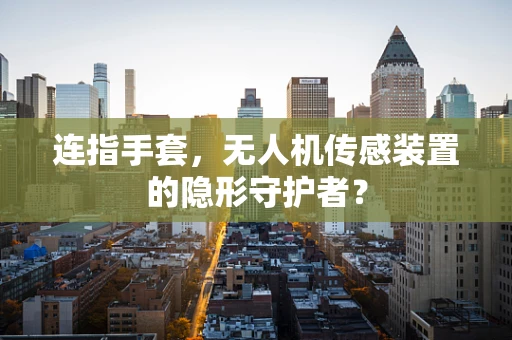 连指手套，无人机传感装置的隐形守护者？