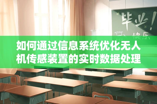 如何通过信息系统优化无人机传感装置的实时数据处理能力？