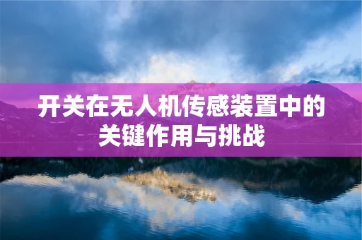 开关在无人机传感装置中的关键作用与挑战