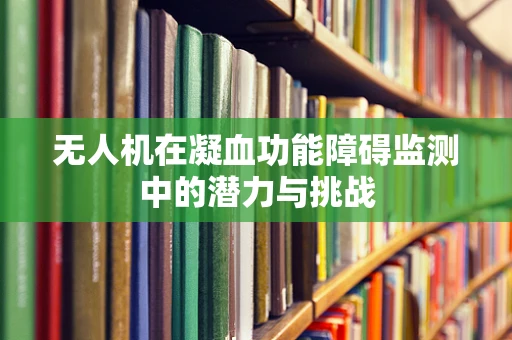 无人机在凝血功能障碍监测中的潜力与挑战