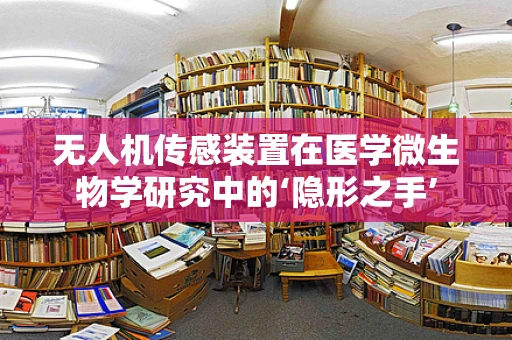 无人机传感装置在医学微生物学研究中的‘隐形之手’