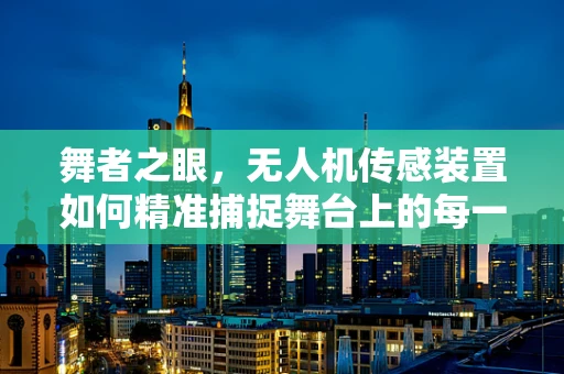 舞者之眼，无人机传感装置如何精准捕捉舞台上的每一个动作？