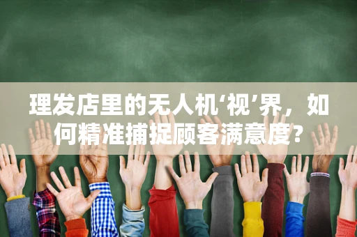 理发店里的无人机‘视’界，如何精准捕捉顾客满意度？