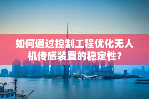 如何通过控制工程优化无人机传感装置的稳定性？