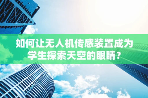 如何让无人机传感装置成为学生探索天空的眼睛？