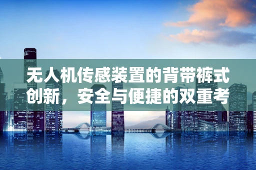 无人机传感装置的背带裤式创新，安全与便捷的双重考量