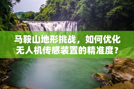 马鞍山地形挑战，如何优化无人机传感装置的精准度？