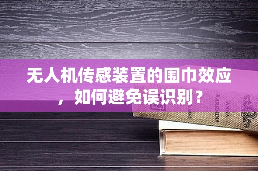无人机传感装置的围巾效应，如何避免误识别？