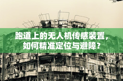 跑道上的无人机传感装置，如何精准定位与避障？