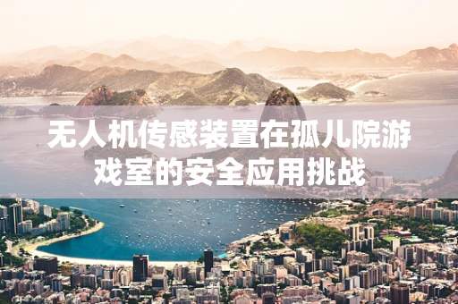 无人机传感装置在孤儿院游戏室的安全应用挑战
