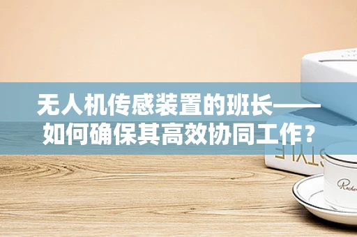 无人机传感装置的班长——如何确保其高效协同工作？