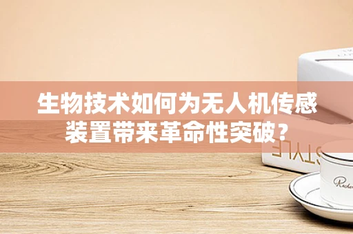 生物技术如何为无人机传感装置带来革命性突破？