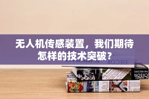 无人机传感装置，我们期待怎样的技术突破？