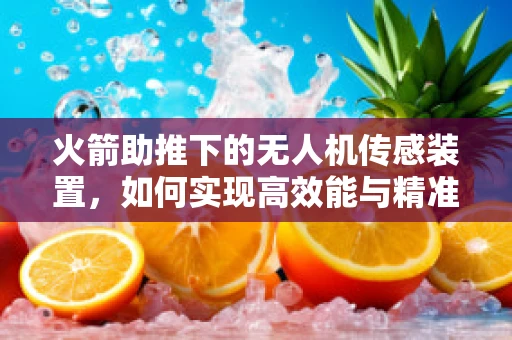火箭助推下的无人机传感装置，如何实现高效能与精准控制？