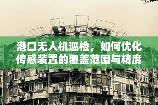 港口无人机巡检，如何优化传感装置的覆盖范围与精度？