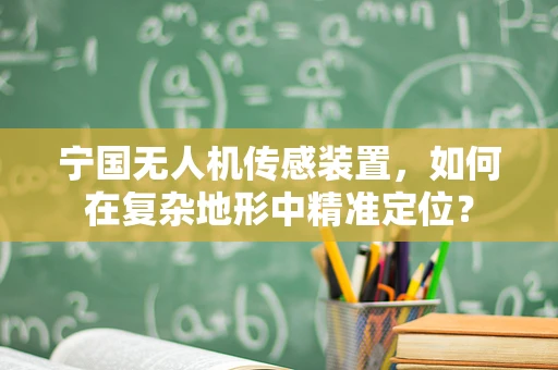 宁国无人机传感装置，如何在复杂地形中精准定位？