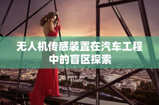 无人机传感装置在汽车工程中的盲区探索