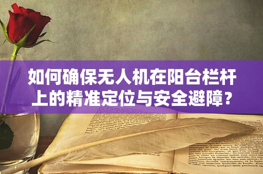 如何确保无人机在阳台栏杆上的精准定位与安全避障？