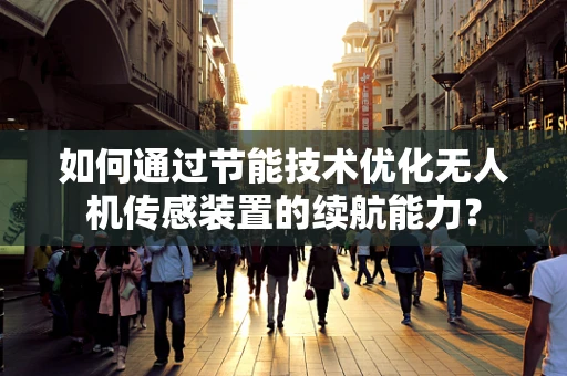 如何通过节能技术优化无人机传感装置的续航能力？
